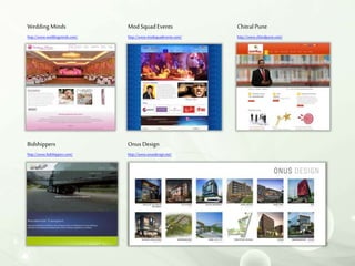 Wedding Minds
http://www.weddingminds.com/
Chitral Pune
http://www.chitralpune.com/
ModSquadEvents
http://www.modsquadevents.com/
Bidshippers
http://www.bidshippers.com/
Onus Design
http://www.onusdesign.net/
 