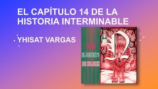 EL CAPÍTULO 14 DE LA
HISTORIA INTERMINABLE
YHISAT VARGAS
 