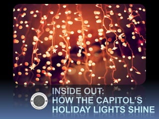 INSIDE OUT:
HOW THE CAPITOL’S
HOLIDAY LIGHTS SHINE

 