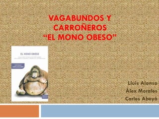 VAGABUNDOS Y CARROÑEROS “EL MONO OBESO” Lluis Alonso Àlex Morales Carles Abeyà 