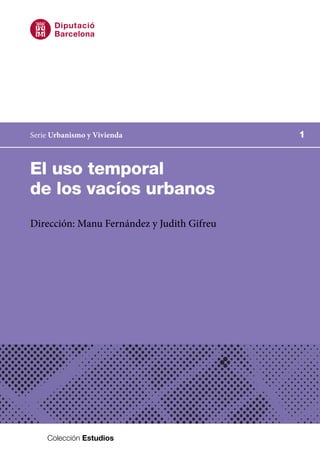 Colección Estudios
1Serie Urbanismo y Vivienda
El uso temporal
de los vacíos urbanos
Dirección: Manu Fernández y Judith Gifreu
 