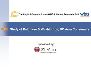 The Capitol Communicator/WB&A Market Research Poll Study of Baltimore & Washington, DC Area Consumers Sponsored by: 