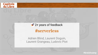 #breizhcamp
! 2+ years of feedback
#serverless
Adrien Blind, Laurent Doguin,
Laurent Grangeau, Ludovic Piot
 