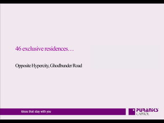 46 exclusive residences…

Opposite Hypercity, Ghodbunder Road
 
