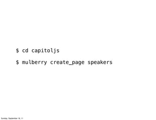 $ cd capitoljs

                $ mulberry create_page speakers




Sunday, September 18, 11
 