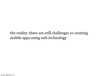 the reality: there are still challenges to creating
                mobile apps using web technology




Sunday, September 18, 11
 
