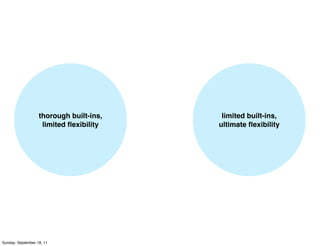 thorough built-ins,    limited built-ins,
                    limited ﬂexibility   ultimate ﬂexibility




Sunday, September 18, 11
 