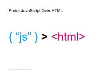 Prefer JavaScript Over HTML




{ “js” } > <html>

21   © 2011 Hewlett-Packard Development Company, L.P.
 