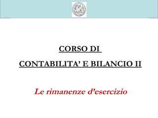Università degli Studi di Parma CORSO DI  CONTABILITA’ E BILANCIO II Le rimanenze d’esercizio 