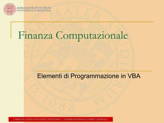 Finanza Computazionale

Elementi di Programmazione in VBA

CORSO DI LAUREA IN SCIENZE DI INTERNET – LEZIONI DI FINANZA COMPUTAZIONALE

 