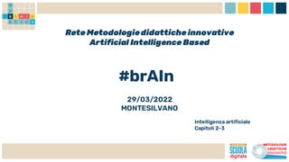 Rete Metodologiedidattiche innovative
Artificial Intelligence Based
#brAIn
29/03/2022
MONTESILVANO
Intelligenza artificiale
Capitoli 2-3
 