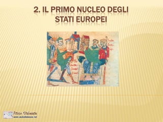 2. IL PRIMO NUCLEO DEGLI
STATI EUROPEI
 