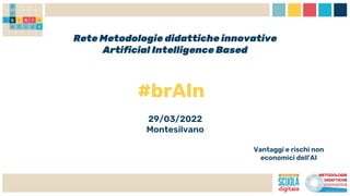 Rete Metodologie didattiche innovative
Artificial Intelligence Based
#brAIn
29/03/2022
Montesilvano
Vantaggi e rischi non
economici dell'AI
 