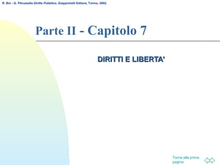 Torna alla prima
pagina
Parte II - Capitolo 7
DIRITTI E LIBERTA’DIRITTI E LIBERTA’
R. Bin - G. Pitruzzella Diritto Pubblico, Giappichelli Editore, Torino, 2002.
 