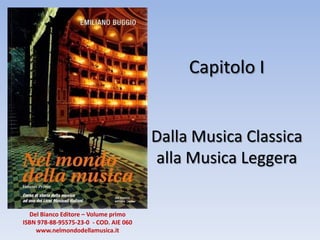 Capitolo I

Dalla Musica Classica
alla Musica Leggera
Del Bianco Editore – Volume primo
ISBN 978-88-95575-23-0 - COD. AIE 060
www.nelmondodellamusica.it

 