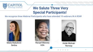 We recognize three Webinar Participants who have attended 10 webinars IN A ROW!
We Salute Three Very
Special Participants!
6
Maša Radulović
Serbia
Racqel Massey
USA
Aslak Molvær
Norway
 
