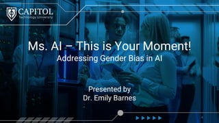 Presented by
Dr. Emily Barnes
8
Ms. AI – This is Your Moment!
Addressing Gender Bias in AI
 