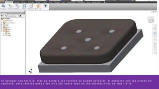 A l a g r e g a r u n a t e x t u r a m a s p a r e c i d a a l o s t e x t i l e s s e p u e d e a p r e c i a r , e l p a r e c i d o c o n l a s p i e z a s e n
c a p i t o n é , e s t a t é c n i c a p u e d e s e r m u y ú t i l s o b r e t o d o e n l a s s i m u l a c i o n e s d e m o b i l i a r i o .
 