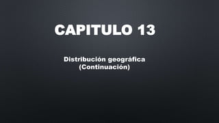 CAPITULO 13
Distribución geográfica
(Continuación)
 