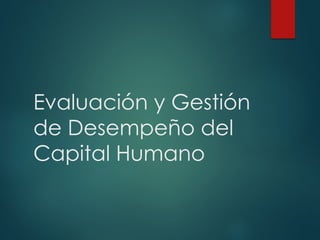 Evaluación y Gestión
de Desempeño del
Capital Humano
 