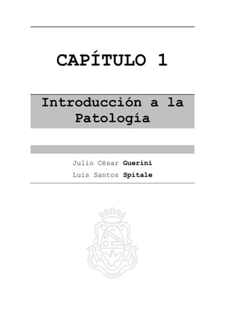 CAPÍTULO 1
Introducción a la
Patología
Julio César Guerini
Luis Santos Spitale
 