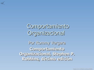 Comportamiento Organizacional  Por Rommy Vergara Comportamiento Organizacional, Stephen P. Robbins, décima edición 