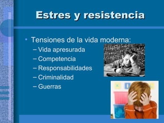 Estres y resistencia Tensiones de la vida moderna:  Vida apresurada Competencia  Responsabilidades  Criminalidad  Guerras  