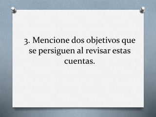 3. Mencione dos objetivos que
se persiguen al revisar estas
cuentas.
 