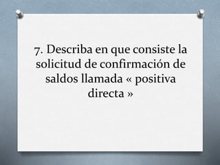 7. Describa en que consiste la
solicitud de confirmación de
saldos llamada « positiva
directa »
 