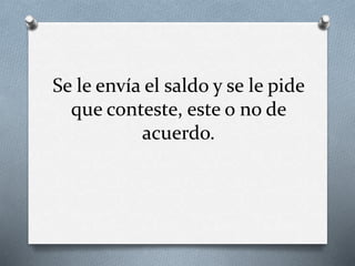 Se le envía el saldo y se le pide
que conteste, este o no de
acuerdo.
 