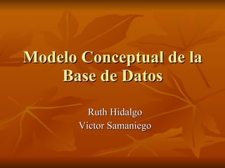 Modelo Conceptual de la Base de Datos Ruth Hidalgo Victor Samaniego 