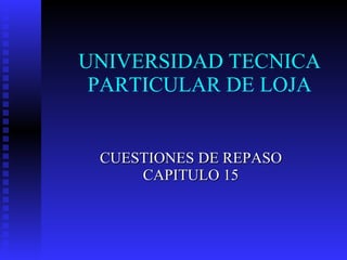UNIVERSIDAD TECNICA PARTICULAR DE LOJA CUESTIONES DE REPASO CAPITULO 15 