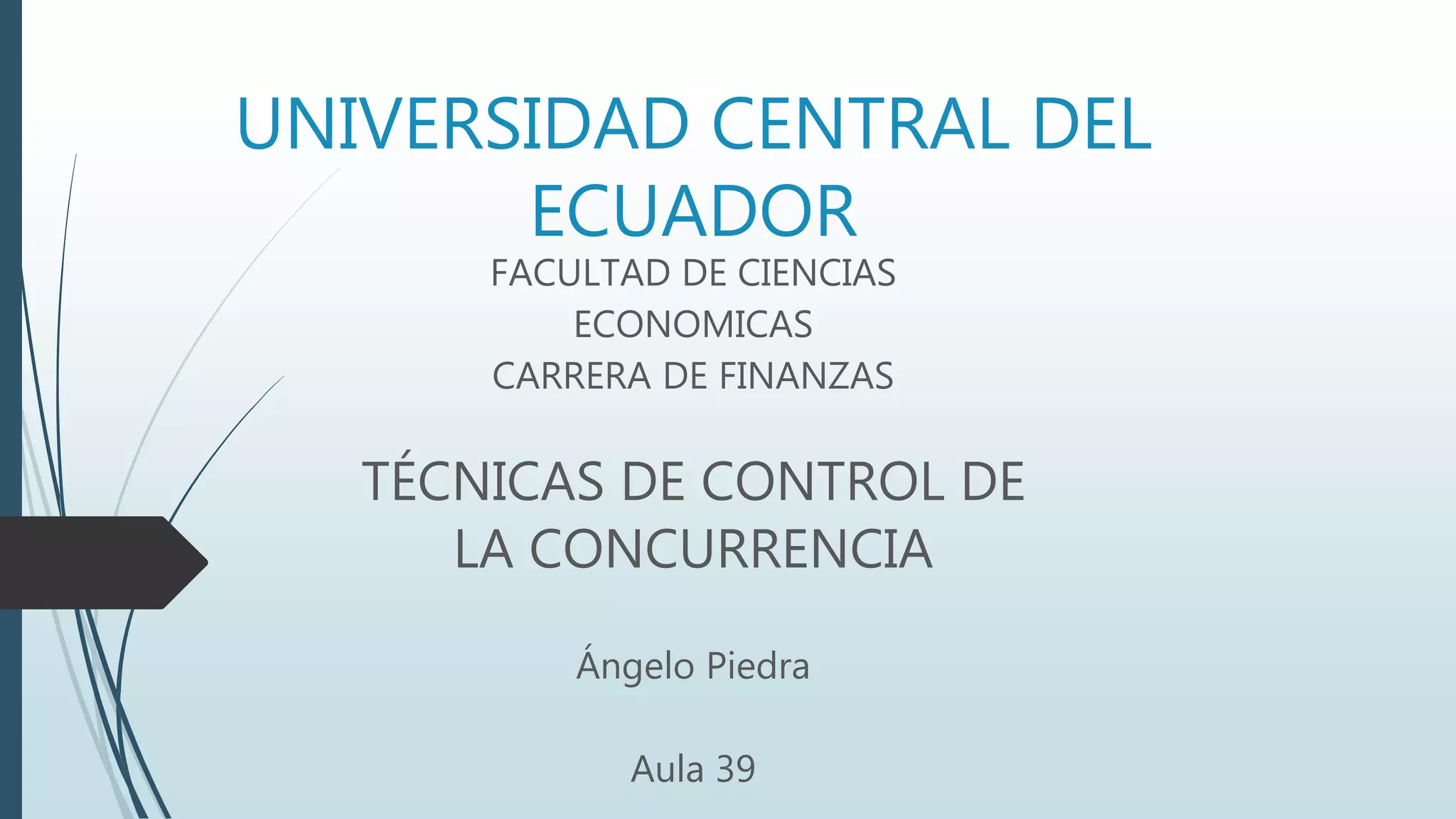 UNIVERSIDAD CENTRAL DEL
ECUADOR
FACULTAD DE CIENCIAS
ECONOMICAS
CARRERA DE FINANZAS
TÉCNICAS DE CONTROL DE
LA CONCURRENCIA
Ángelo Piedra
Aula 39
 