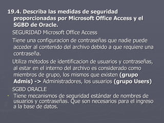 <ul><li>19.4. Describa las medidas de seguridad proporcionadas por Microsoft Office Access y el SGBD de Oracle. </li></ul>...