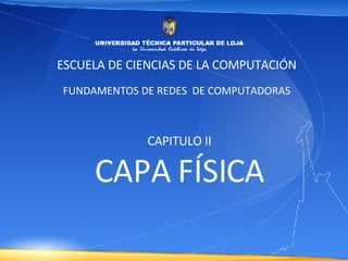 ESCUELA DE CIENCIAS DE LA COMPUTACIÓN FUNDAMENTOS DE REDES  DE COMPUTADORAS CAPITULO II CAPA FÍSICA 