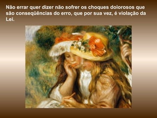 Não errar quer dizer não sofrer os choques dolorosos que são conseqüências do erro, que por sua vez, é violação da Lei.  