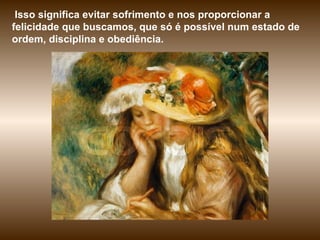 Isso significa evitar sofrimento e nos proporcionar a felicidade que buscamos, que só é possível num estado de ordem, disciplina e obediência. 