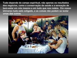 Tudo depende do campo espiritual, não apenas os resultados dos negócios, como a conservação da saúde e a sensação de bem-estar em nós mesmo e em tudo que nos rodeia.  Em nosso Universo tudo está coligado, e as coisas não podem se isolar umas das outras.  