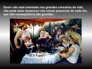 Quem não está orientado nos grandes conceitos da vida, não pode estar tampouco nas coisas pequenas de cada dia, que são conseqüência das grandes. 