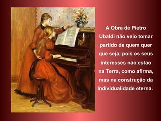 A Obra de Pietro Ubaldi não veio tomar partido de quem quer que seja, pois os seus interesses não estão na Terra, como afirma, mas na construção da Individualidade eterna.  