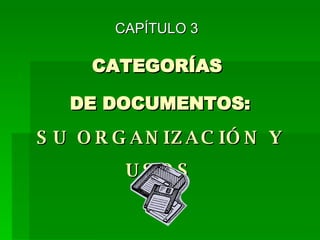 CATEGORÍAS  DE DOCUMENTOS: SU ORGANIZACIÓN Y USOS CAPÍTULO 3 