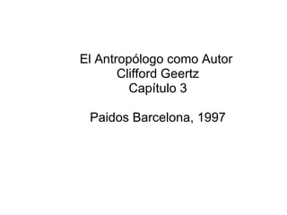 El Antropólogo como Autor  Clifford Geertz Capítulo 3 Paidos Barcelona, 1997 