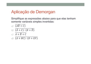 Aplicação de Demorgan
Simplifique as expressões abaixo para que elas tenham
somente variáveis simples invertidas:
a) +
b) ̅ + ∙ + &
c) + +
d) + ∙ + 3
 