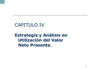 CAPITULO IV Estrategia y Análisis en Utilización del Valor Neto Presente. 