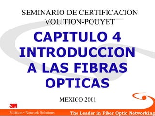 Volition Network Solutions™ The Leader in Fiber Optic Networking
SEMINARIO DE CERTIFICACION
VOLITION-POUYET
CAPITULO 4
INTRODUCCION
A LAS FIBRAS
OPTICAS
MEXICO 2001
 