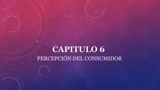 CAPITULO 6
PERCEPCIÓN DEL CONSUMIDOR
 