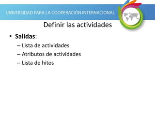 Definir las actividades
• Salidas:
– Lista de actividades
– Atributos de actividades
– Lista de hitos
 