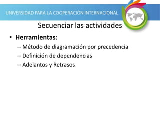 Secuenciar las actividades
• Herramientas:
– Método de diagramación por precedencia
– Definición de dependencias
– Adelantos y Retrasos
 