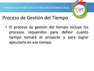 Proceso de Gestión del Tiempo
• El proceso de gestión del tiempo incluye los
procesos requeridos para definir cuanto
tiempo tomará el proyecto y para lograr
ejecutarlo en ese tiempo
 