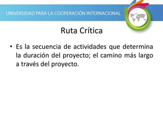 Ruta Crítica
• Es la secuencia de actividades que determina
la duración del proyecto; el camino más largo
a través del proyecto.
 